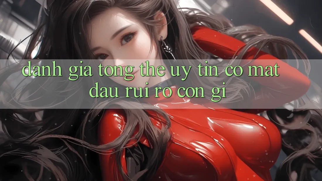 Đánh giá tổng thể: uy tín có mặt đâu, rủi ro còn gì Đánh giá tổng thể: uy tín có mặt đâu, rủi ro còn gì