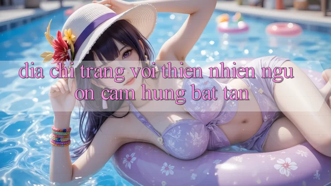 Địa chỉ trang Với Thiên Nhiên: Nguồn Cảm Hứng Bất Tận Địa chỉ trang Với Thiên Nhiên: Nguồn Cảm Hứng Bất Tận
