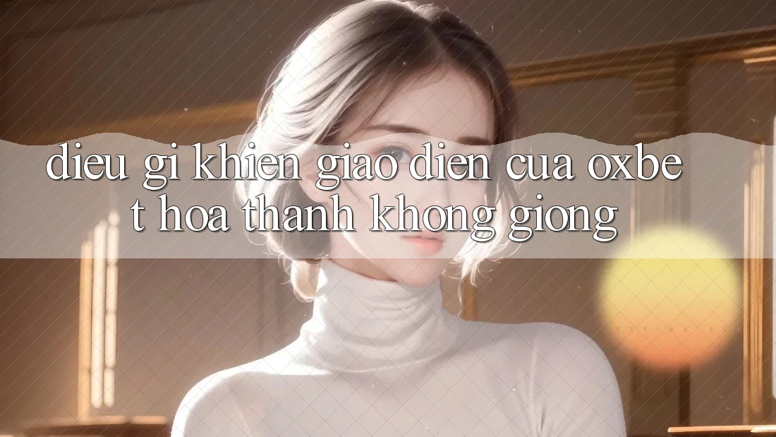 Điều gì khiến giao diện của Oxbet hóa thành không giống?