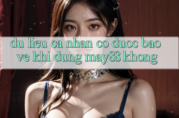 Dữ liệu cá nhân có được bảo vệ khi dùng may88 không? Dữ liệu cá nhân có được bảo vệ khi dùng may88 không?