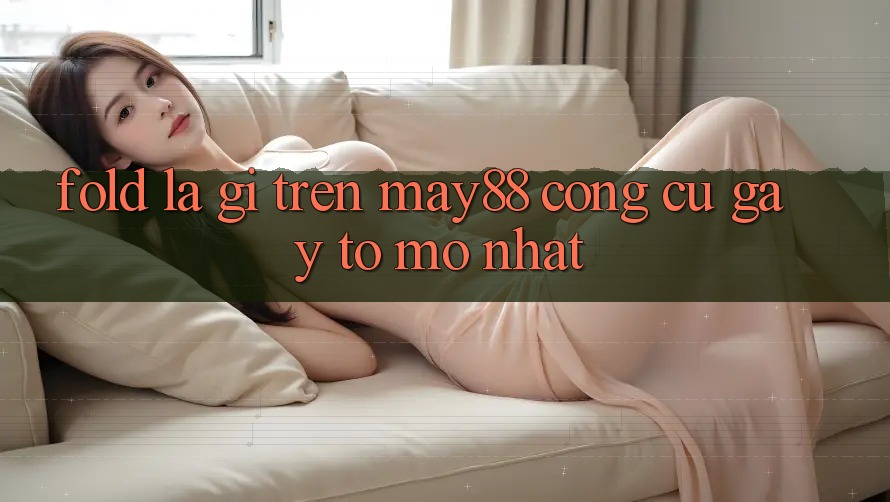 Fold là gì trên May88? – Công cụ gây tò mò nhất Fold là gì trên May88? – Công cụ gây tò mò nhất