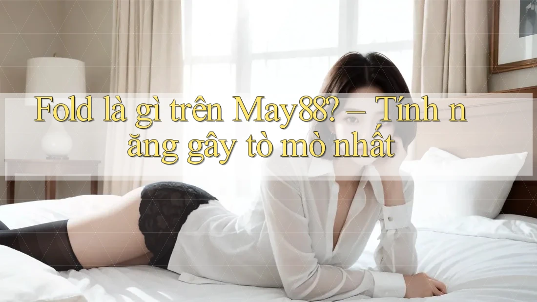 Fold là gì trên May88? – Tính năng gây tò mò nhất Fold là gì trên May88? – Tính năng gây tò mò nhất