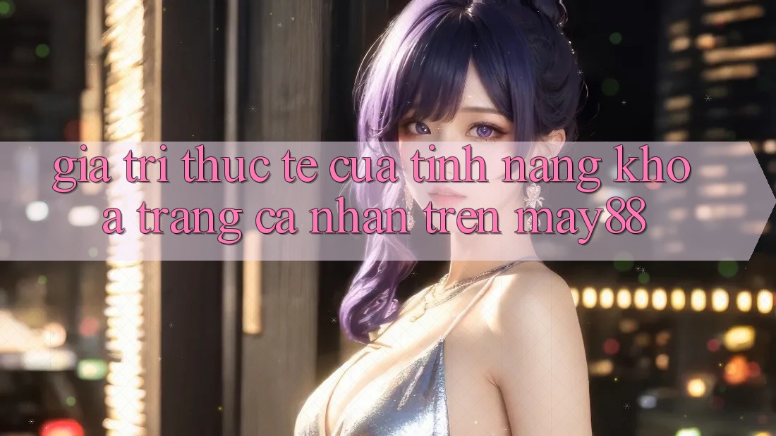 Giá Trị Thực Tế Của Tính Năng Khóa Trang cá nhân Trên may88 Giá Trị Thực Tế Của Tính Năng Khóa Trang cá nhân Trên may88