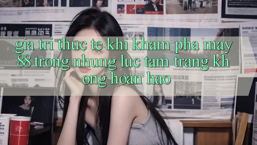 Giá trị thực tế khi khám phá may88 trong những lúc tâm trạng không hoàn hảo Giá trị thực tế khi khám phá may88 trong những lúc tâm trạng không hoàn hảo
