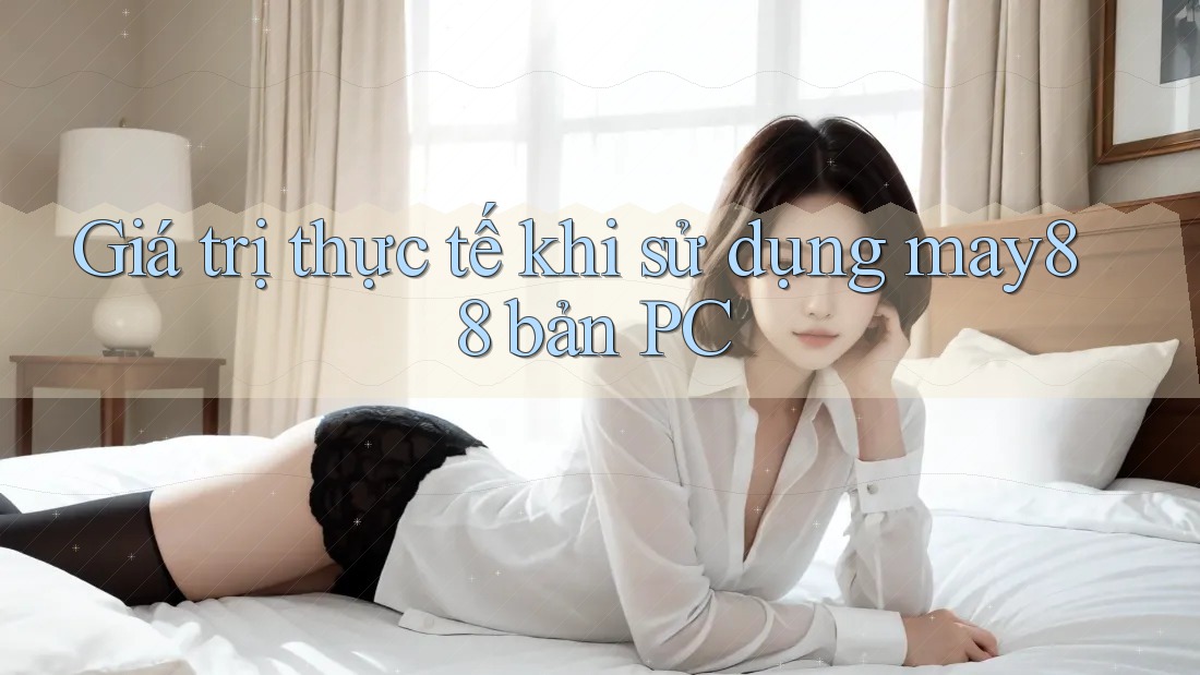 Giá trị thực tế khi sử dụng may88 bản PC Giá trị thực tế khi sử dụng may88 bản PC