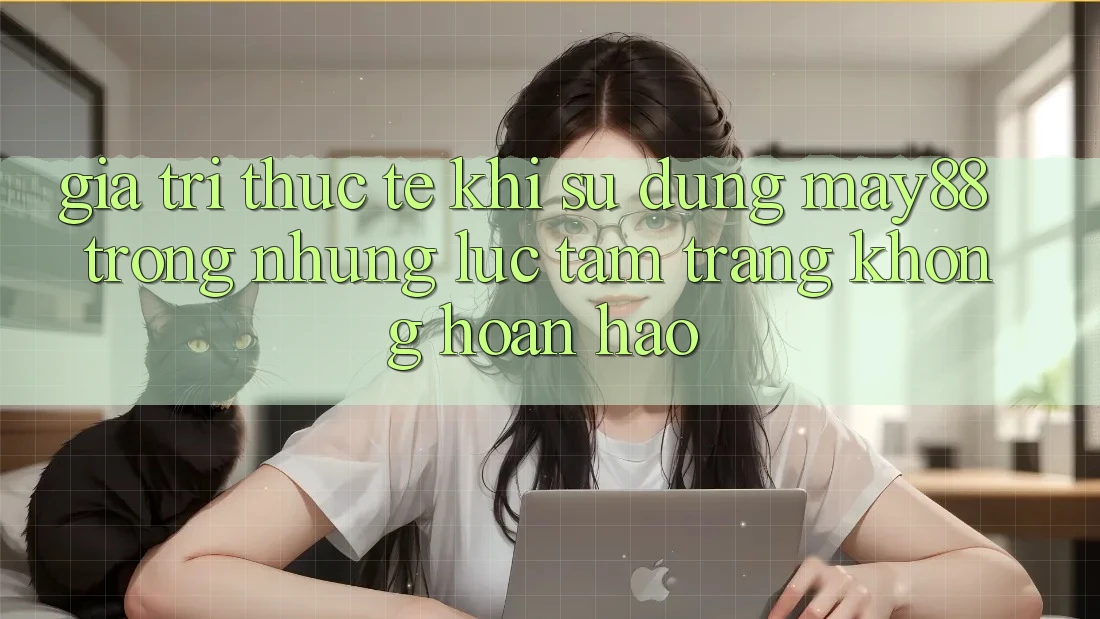 Giá trị thực tế khi sử dụng may88 trong những lúc tâm trạng không hoàn hảo Giá trị thực tế khi sử dụng may88 trong những lúc tâm trạng không hoàn hảo