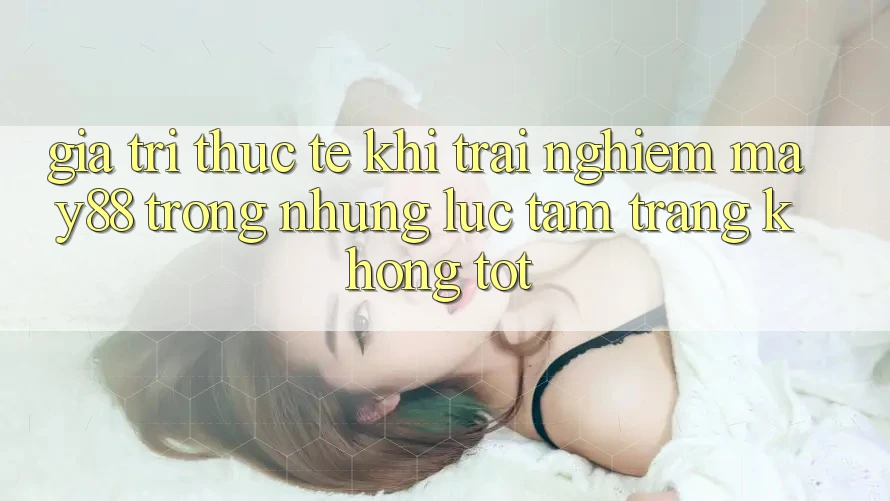 Giá trị thực tế khi trải nghiệm may88 trong những lúc tâm trạng không tốt Giá trị thực tế khi trải nghiệm may88 trong những lúc tâm trạng không tốt
