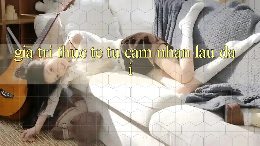Giá trị thực tế từ cảm nhận lâu dài Giá trị thực tế từ cảm nhận lâu dài