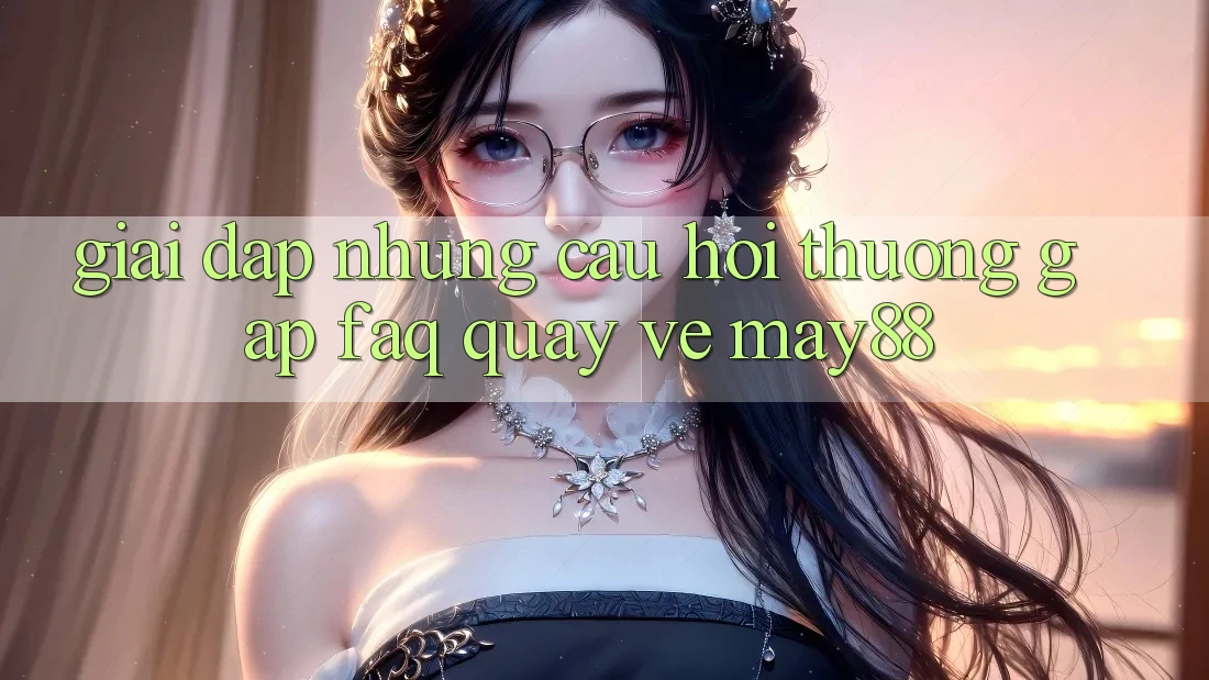 Giải Đáp Những Câu Hỏi Thường Gặp (FAQ) Quay về May88