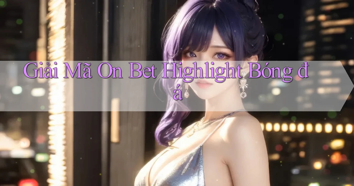 giải mã on bet highlight bóng đá