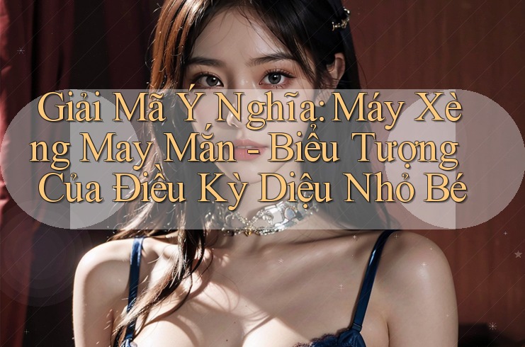 Giải Mã Ý Nghĩa: Máy Xèng May Mắn - Biểu Tượng Của Điều Kỳ Diệu Nhỏ Bé Giải Mã Ý Nghĩa: Máy Xèng May Mắn - Biểu Tượng Của Điều Kỳ Diệu Nhỏ Bé