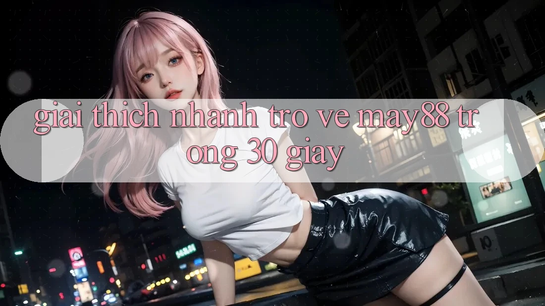 Giải thích nhanh trở về May88 trong 30 giây Giải thích nhanh trở về May88 trong 30 giây