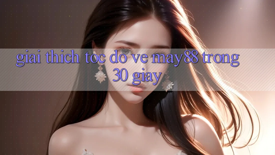 Giải thích tốc độ về May88 trong 30 giây Giải thích tốc độ về May88 trong 30 giây