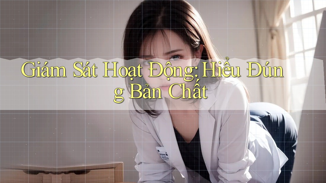 Giám Sát Hoạt Động: Hiểu Đúng Bản Chất Giám Sát Hoạt Động: Hiểu Đúng Bản Chất
