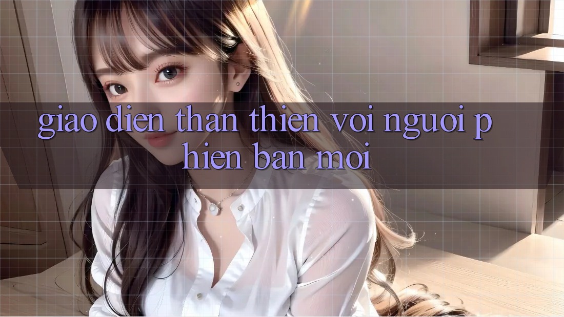 Giao diện thân thiện với người phiên bản mới