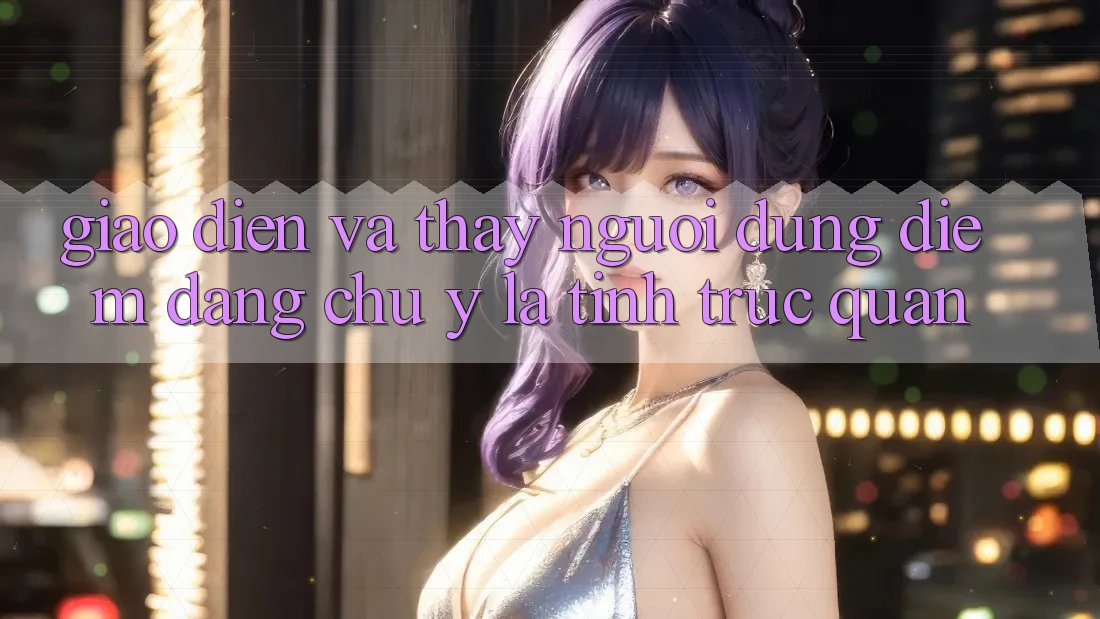Giao diện và thấy người dùng: Điểm đáng chú ý là tính trực quan Giao diện và thấy người dùng: Điểm đáng chú ý là tính trực quan