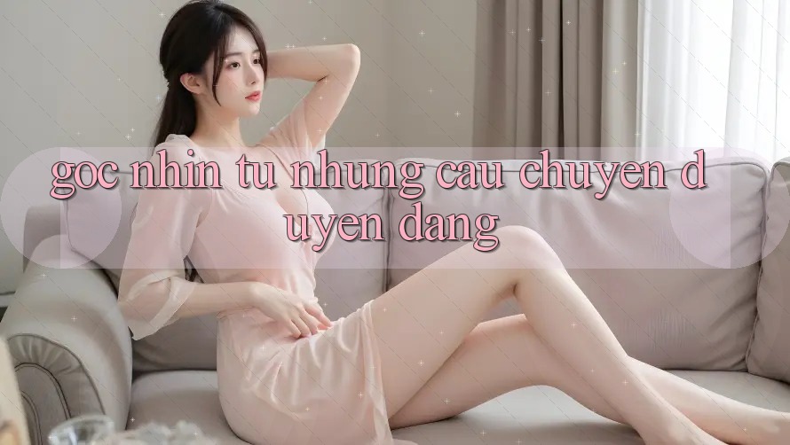 Góc Nhìn Từ Những Câu Chuyện Duyên dáng Góc Nhìn Từ Những Câu Chuyện Duyên dáng
