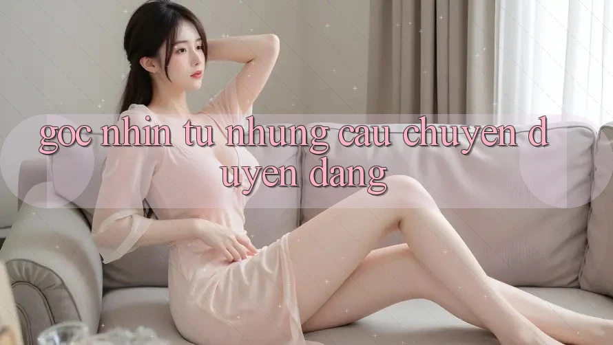 Góc Nhìn Từ Những Câu Chuyện Duyên dáng Góc Nhìn Từ Những Câu Chuyện Duyên dáng