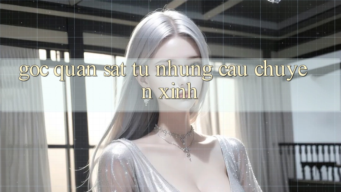 Góc Quan sát Từ Những Câu Chuyện Xinh Góc Quan sát Từ Những Câu Chuyện Xinh