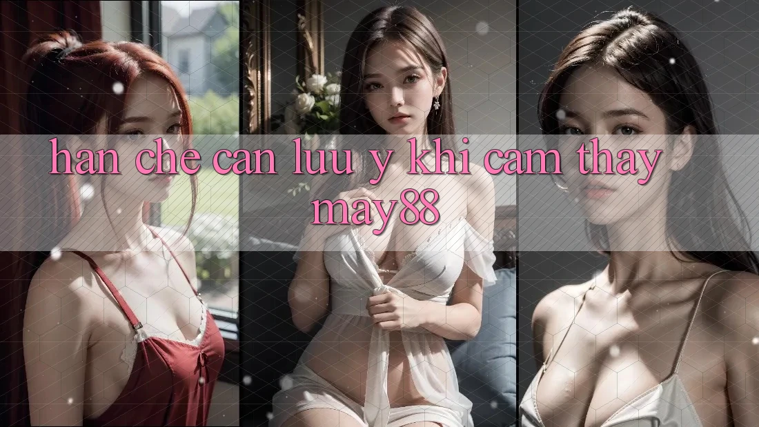 Hạn chế cần lưu ý khi cảm thấy may88 Hạn chế cần lưu ý khi cảm thấy may88