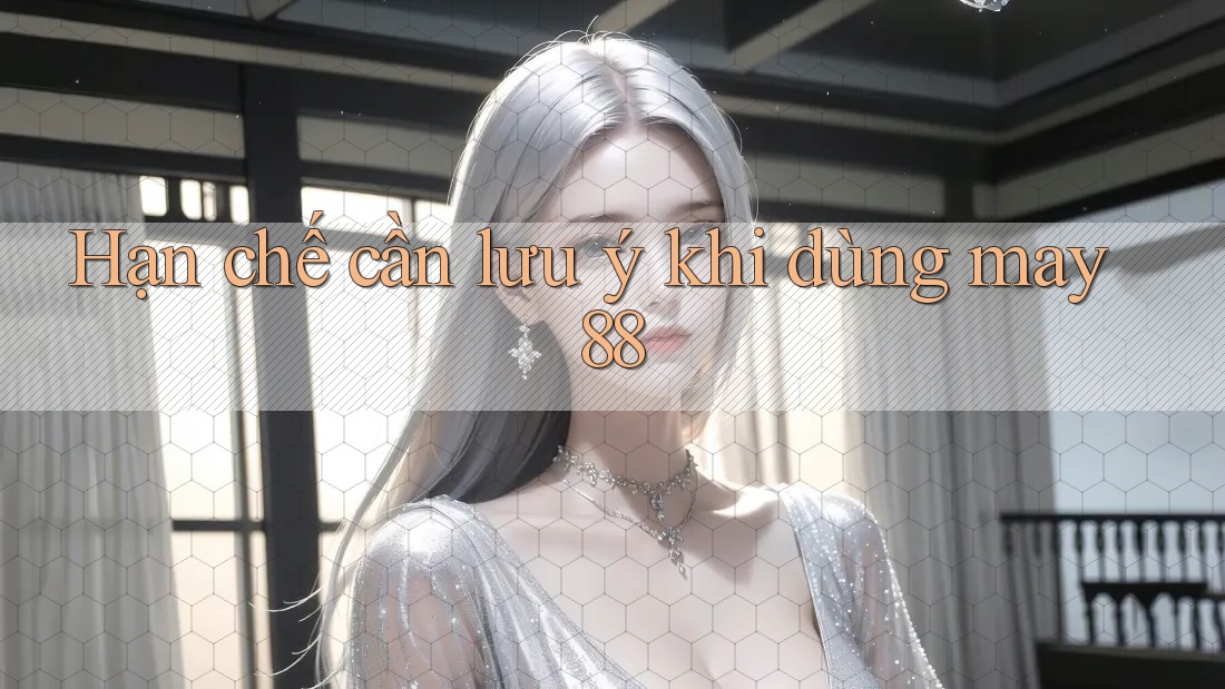 Hạn chế cần lưu ý khi dùng May88 Hạn chế cần lưu ý khi dùng May88