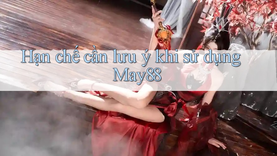 Hạn chế cần lưu ý khi sử dụng may88 Hạn chế cần lưu ý khi sử dụng may88