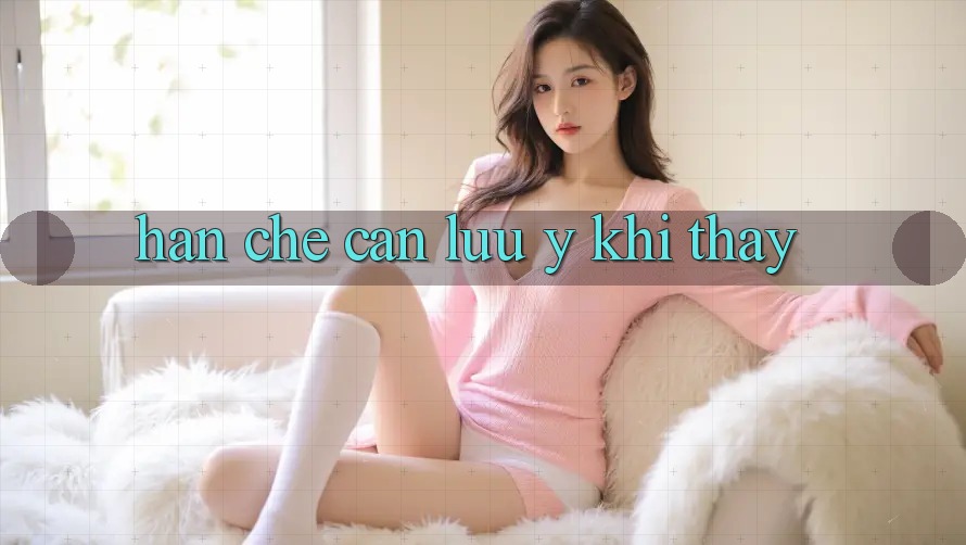 Hạn chế cần lưu ý khi thấy Hạn chế cần lưu ý khi thấy