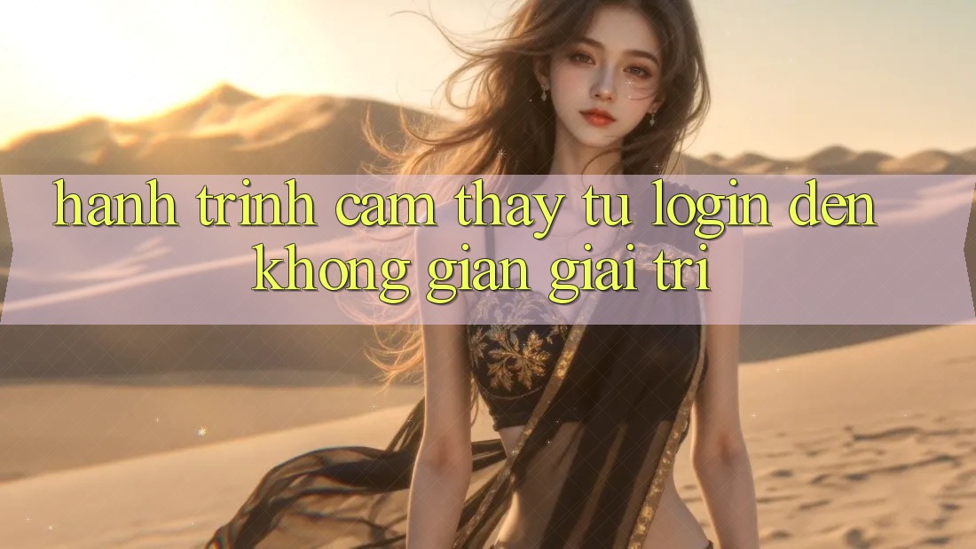 Hành Trình Cảm thấy: Từ Login Đến Không Gian Giải Trí Hành Trình Cảm thấy: Từ Login Đến Không Gian Giải Trí