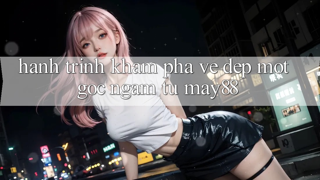 Hành Trình Khám Phá Vẻ Đẹp: Một Góc Ngắm Từ May88