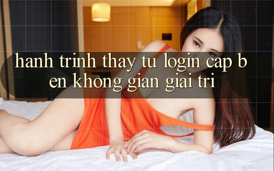 Hành Trình Thấy: Từ Login Cập bến Không Gian Giải Trí Hành Trình Thấy: Từ Login Cập bến Không Gian Giải Trí