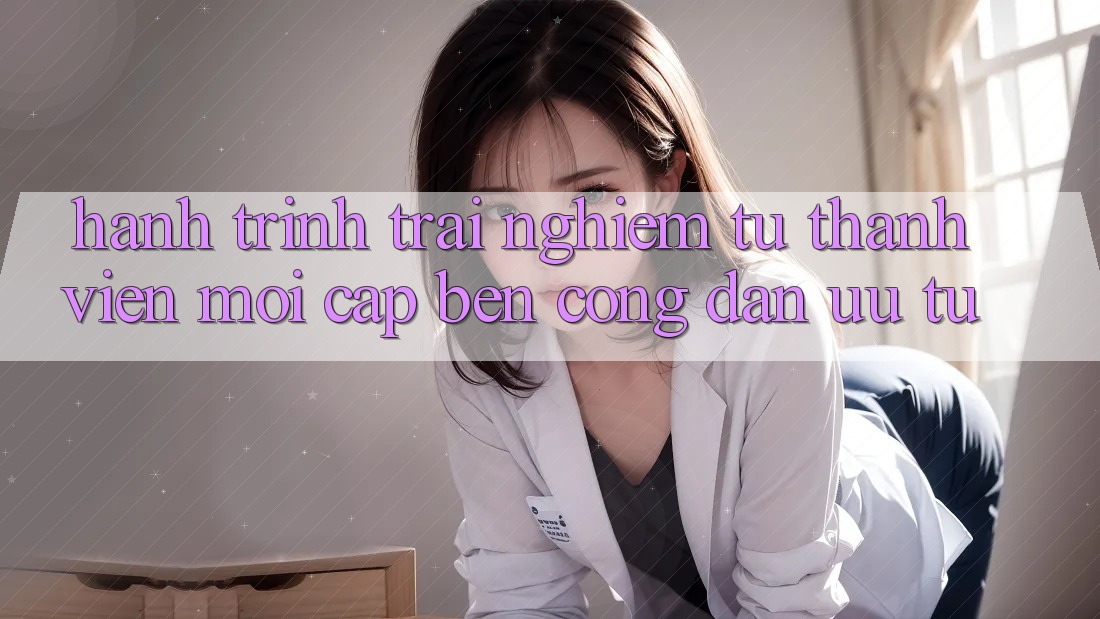 Hành Trình Trải Nghiệm: Từ Thành Viên Mới Cập bến Công Dân Ưu Tú Hành Trình Trải Nghiệm: Từ Thành Viên Mới Cập bến Công Dân Ưu Tú