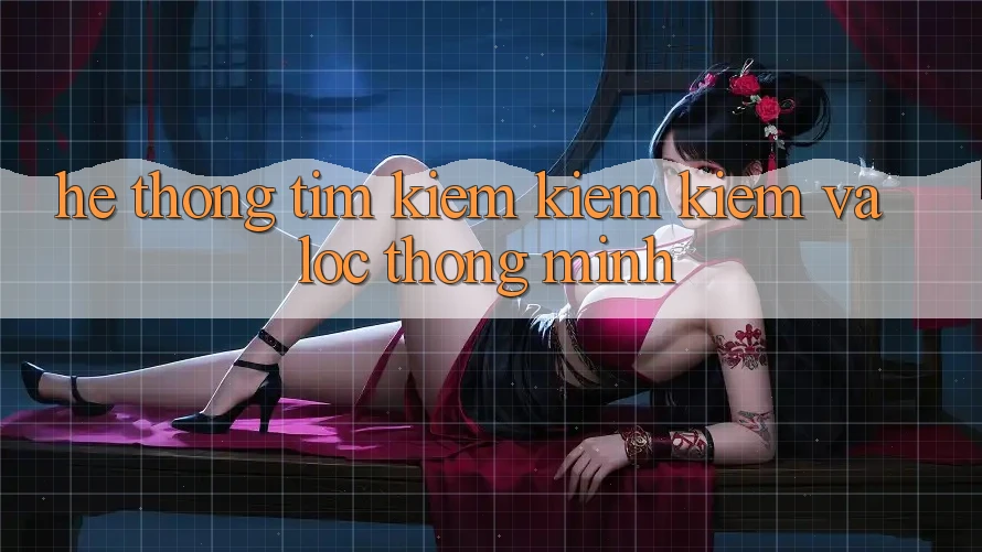 Hệ thống tìm kiếm kiếm kiếm và lọc thông minh Hệ thống tìm kiếm kiếm kiếm và lọc thông minh