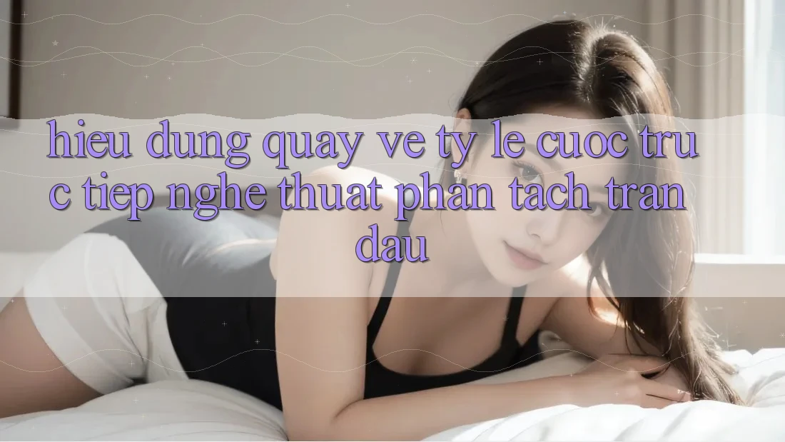Hiểu Đúng Quay về “Tỷ lệ cược Trực Tiếp” - Nghệ Thuật Phân Tách Trận Đấu Hiểu Đúng Quay về “Tỷ lệ cược Trực Tiếp” - Nghệ Thuật Phân Tách Trận Đấu