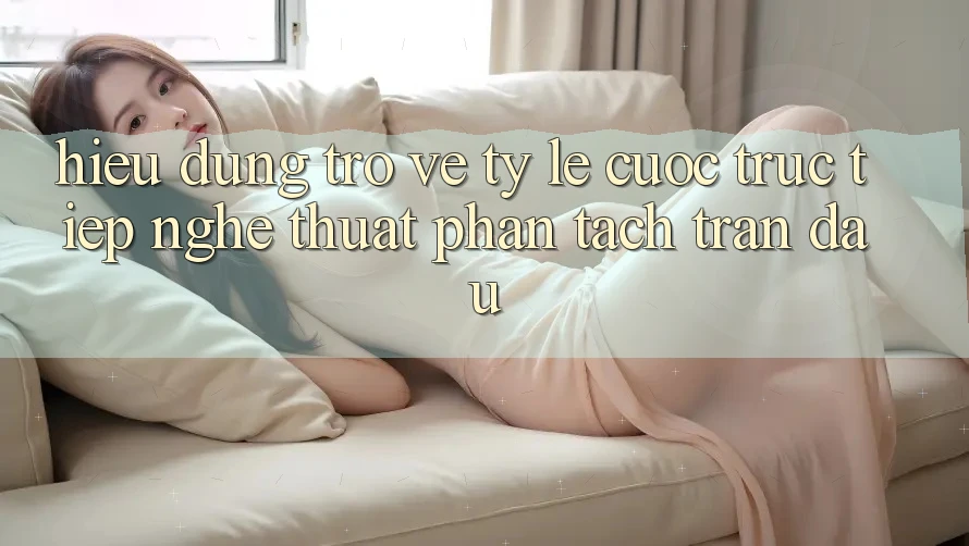 Hiểu Đúng Trở về “Tỷ lệ cược Trực Tiếp” - Nghệ Thuật Phân Tách Trận Đấu Hiểu Đúng Trở về “Tỷ lệ cược Trực Tiếp” - Nghệ Thuật Phân Tách Trận Đấu