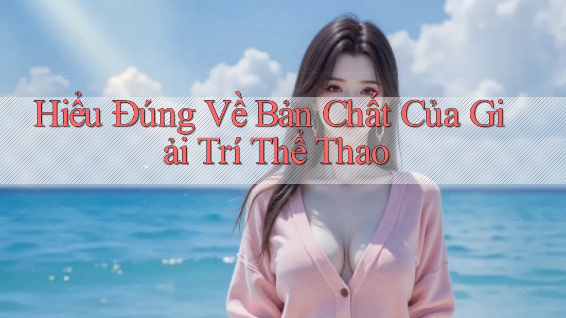 Hiểu Đúng Về Bản Chất Của Giải Trí Thể Thao Hiểu Đúng Về Bản Chất Của Giải Trí Thể Thao