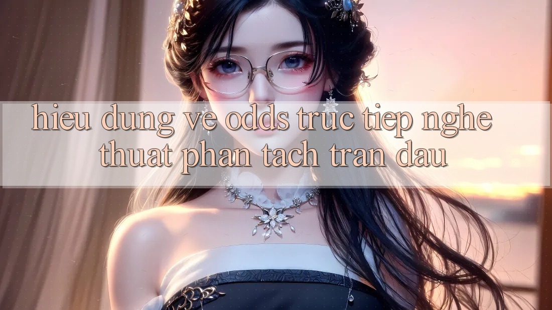 Hiểu Đúng Về “Odds Trực Tiếp” - Nghệ Thuật Phân Tách Trận Đấu Hiểu Đúng Về “Odds Trực Tiếp” - Nghệ Thuật Phân Tách Trận Đấu