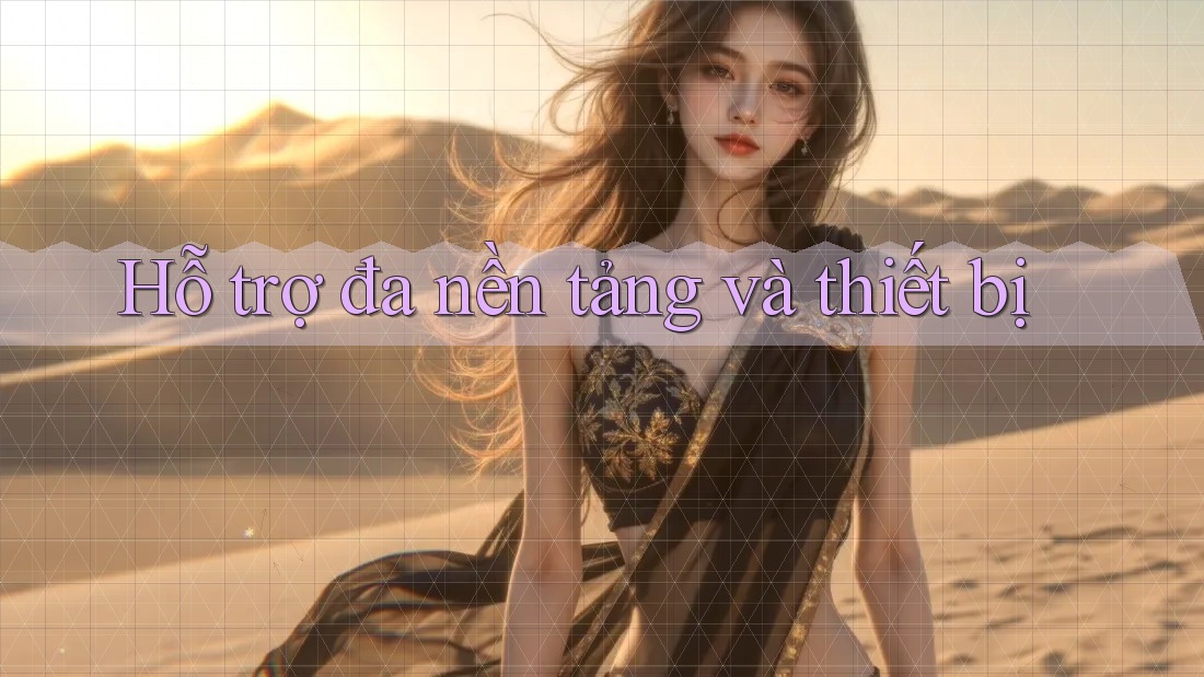 Hỗ trợ đa nền tảng và thiết bị Hỗ trợ đa nền tảng và thiết bị