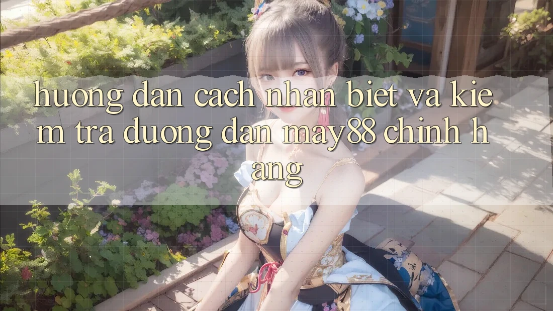 Hướng Dẫn Cách Nhận Biết Và Kiểm Tra Đường dẫn May88 Chính Hãng Hướng Dẫn Cách Nhận Biết Và Kiểm Tra Đường dẫn May88 Chính Hãng