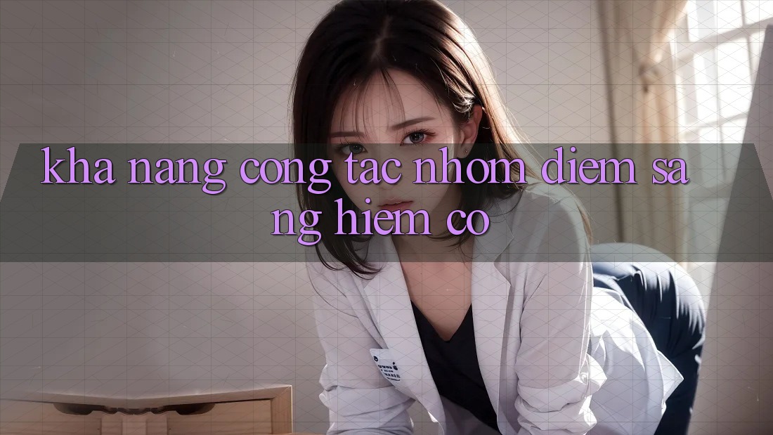 Khả năng cộng tác nhóm - điểm sáng hiếm có