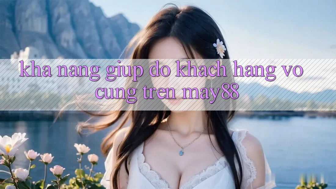 Khả năng giúp đỡ khách hàng vô cùng trên May88 Khả năng giúp đỡ khách hàng vô cùng trên May88
