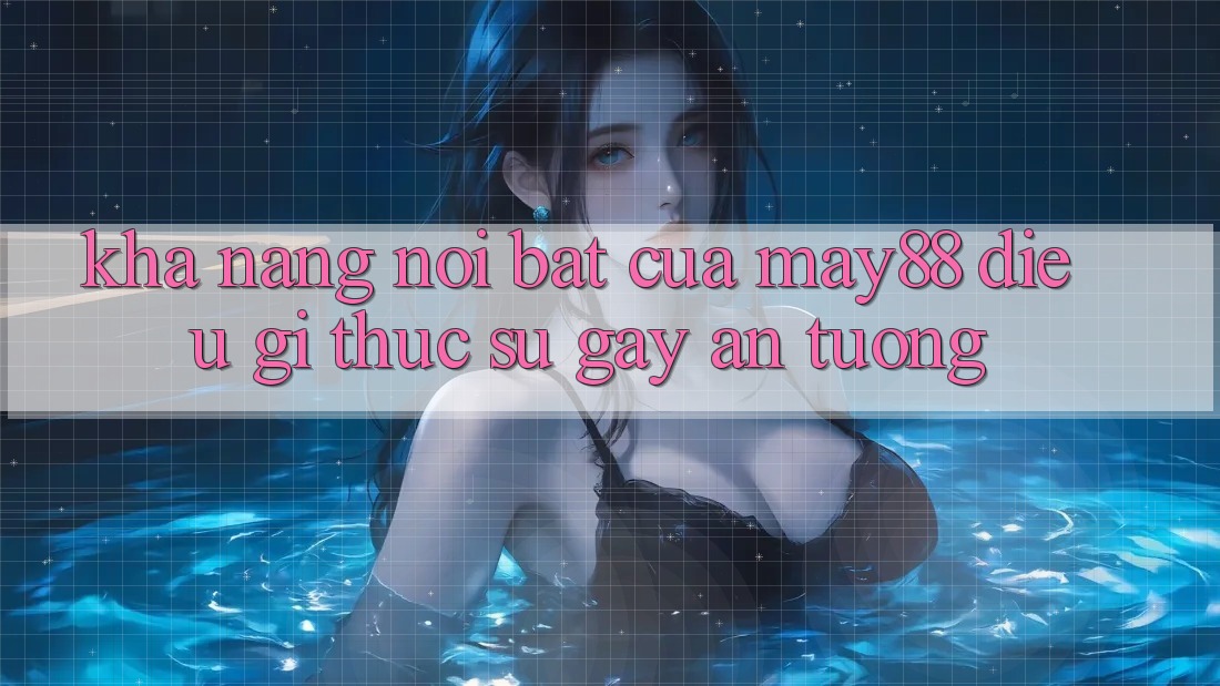 Khả năng nổi bật của may88 – điều gì thực sự gây ấn tượng? Khả năng nổi bật của may88 – điều gì thực sự gây ấn tượng?