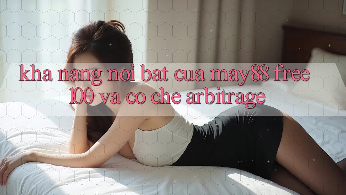 Khả năng nổi bật của may88: Free 100% và cơ chế arbitrage Khả năng nổi bật của may88: Free 100% và cơ chế arbitrage