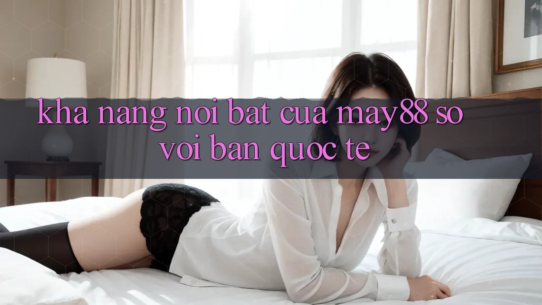 Khả năng nổi bật của may88 so với bản quốc tế Khả năng nổi bật của may88 so với bản quốc tế