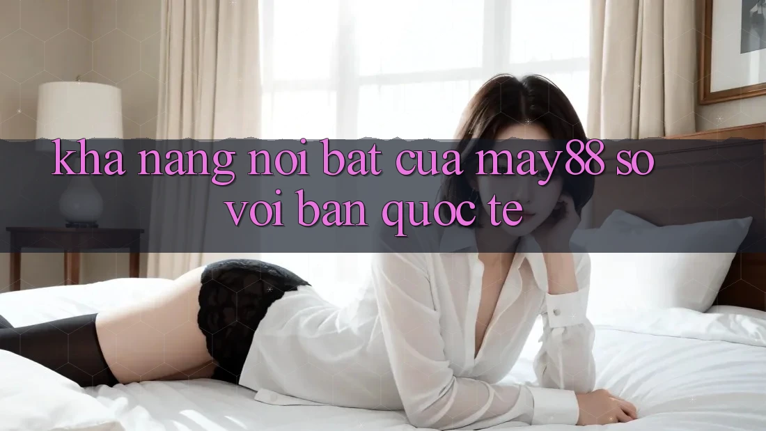 Khả năng nổi bật của may88 so với bản quốc tế
