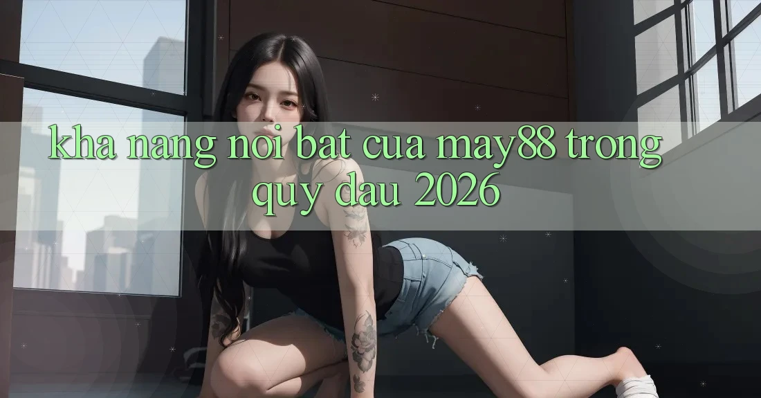 Khả năng nổi bật của may88 trong quý đầu 2026