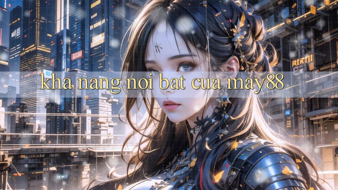 Khả năng nổi bật của May88 Khả năng nổi bật của May88