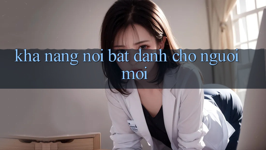 Khả năng nổi bật dành cho người mới Khả năng nổi bật dành cho người mới