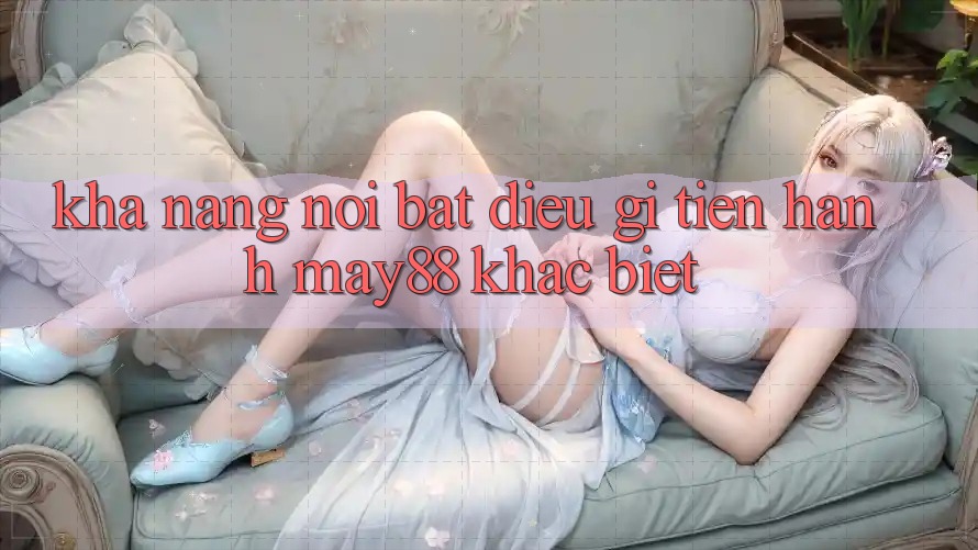 Khả năng nổi bật: Điều gì tiến hành may88 khác biệt? Khả năng nổi bật: Điều gì tiến hành may88 khác biệt?