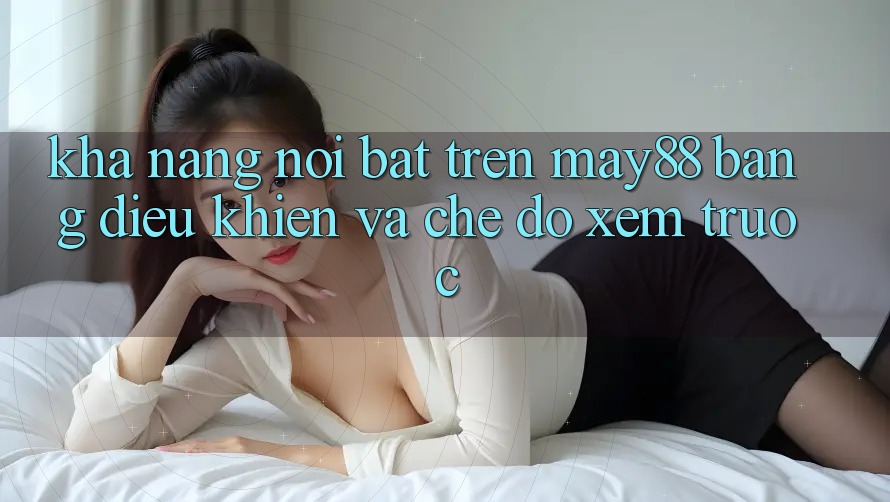 Khả năng nổi bật trên May88: bảng điều khiển và chế độ xem trước Khả năng nổi bật trên May88: bảng điều khiển và chế độ xem trước