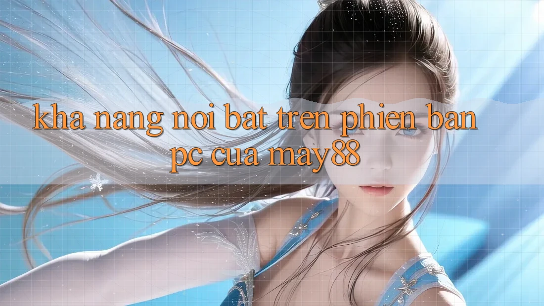 Khả năng nổi bật trên phiên bản PC của may88 Khả năng nổi bật trên phiên bản PC của may88